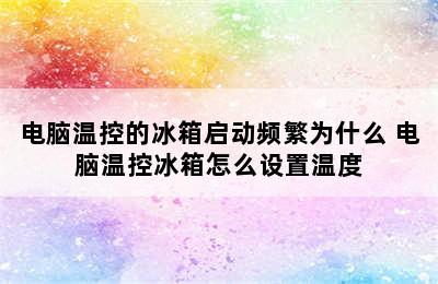 电脑温控的冰箱启动频繁为什么 电脑温控冰箱怎么设置温度